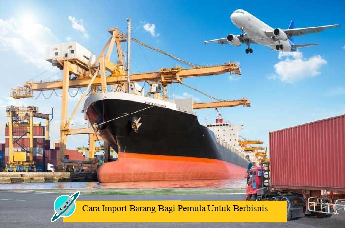Cara Import Barang Bagi Pemula Untuk Berbisnis